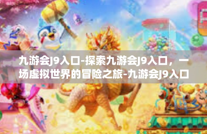 九游会J9入口-探索九游会J9入口，一场虚拟世界的冒险之旅-九游会J9入口