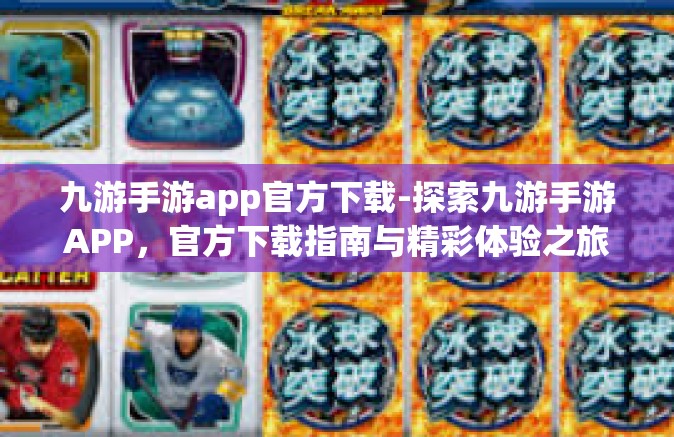 九游手游app官方下载-探索九游手游APP，官方下载指南与精彩体验之旅-九游手游app官方下载