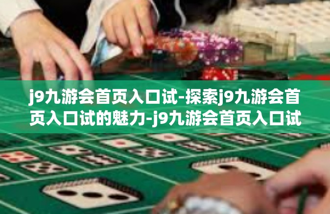 j9九游会首页入口试-探索j9九游会首页入口试的魅力-j9九游会首页入口试