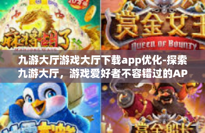 九游大厅游戏大厅下载app优化-探索九游大厅，游戏爱好者不容错过的APP优化下载体验-九游大厅游戏大厅下载app优化