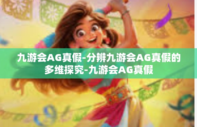 九游会AG真假-分辨九游会AG真假的多维探究-九游会AG真假
