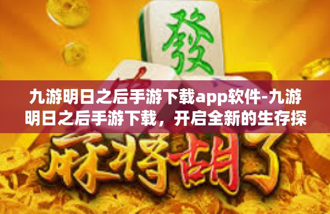 九游明日之后手游下载app软件-九游明日之后手游下载，开启全新的生存探索之旅-九游明日之后手游下载app软件