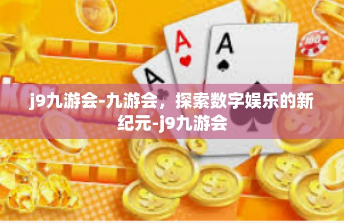 j9九游会-九游会，探索数字娱乐的新纪元-j9九游会