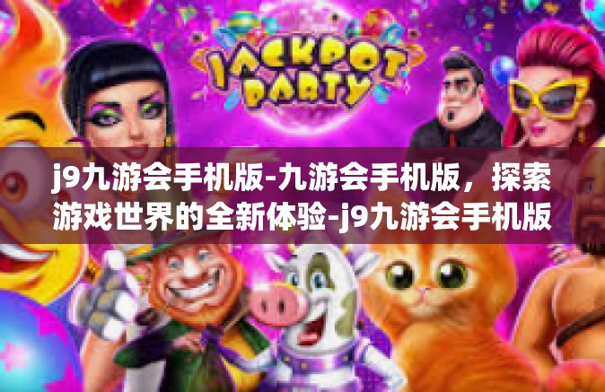 j9九游会手机版-九游会手机版，探索游戏世界的全新体验-j9九游会手机版