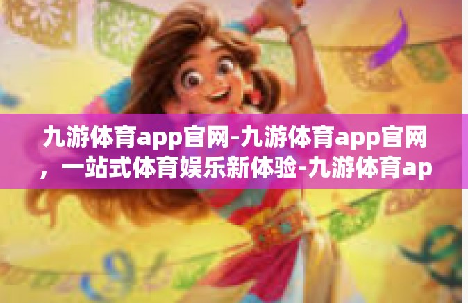 九游体育app官网-九游体育app官网，一站式体育娱乐新体验-九游体育app官网
