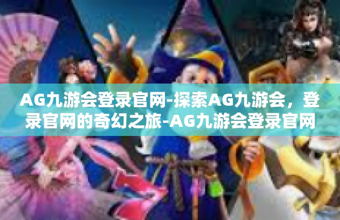 AG九游会登录官网-探索AG九游会，登录官网的奇幻之旅-AG九游会登录官网