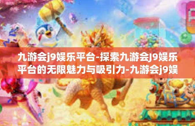 九游会j9娱乐平台-探索九游会J9娱乐平台的无限魅力与吸引力-九游会j9娱乐平台