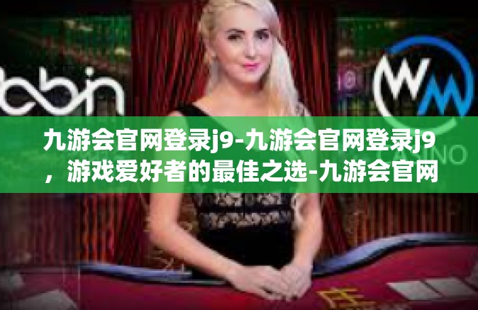 九游会官网登录j9-九游会官网登录j9，游戏爱好者的最佳之选-九游会官网登录j9