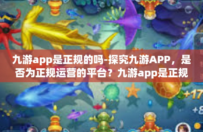 九游app是正规的吗-探究九游APP，是否为正规运营的平台？九游app是正规的吗