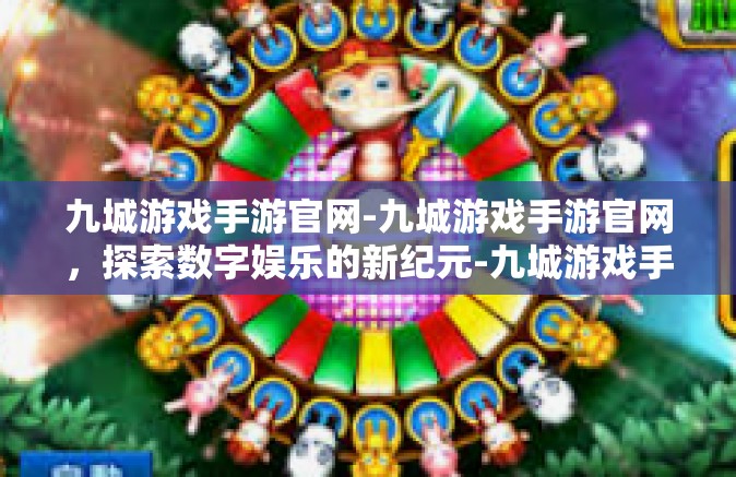 九城游戏手游官网-九城游戏手游官网，探索数字娱乐的新纪元-九城游戏手游官网