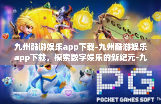 九州酷游娱乐app下载-九州酷游娱乐app下载，探索数字娱乐的新纪元-九州酷游娱乐app下载