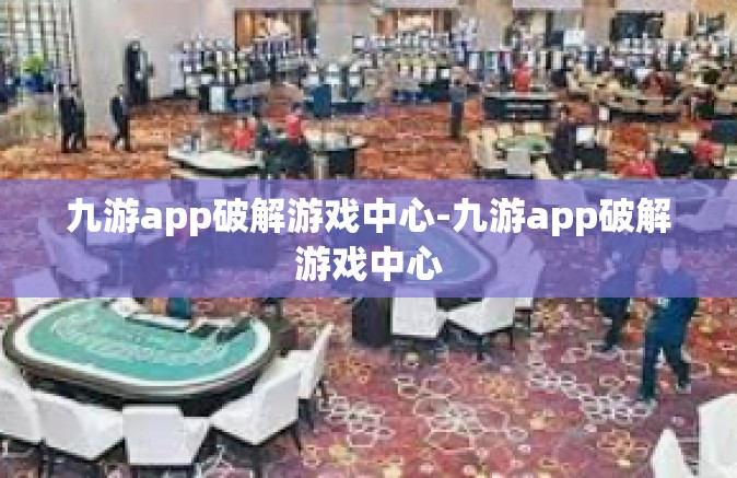 九游app破解游戏中心-九游app破解游戏中心