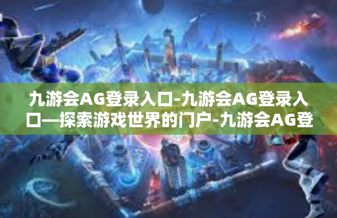 九游会AG登录入口-九游会AG登录入口—探索游戏世界的门户-九游会AG登录入口