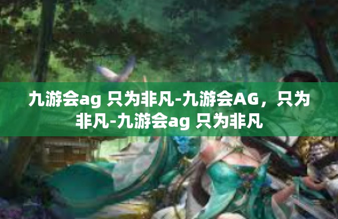 九游会ag 只为非凡-九游会AG，只为非凡-九游会ag 只为非凡