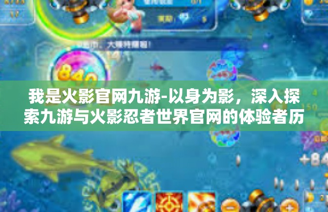 我是火影官网九游-以身为影，深入探索九游与火影忍者世界官网的体验者历程-我是火影官网九游