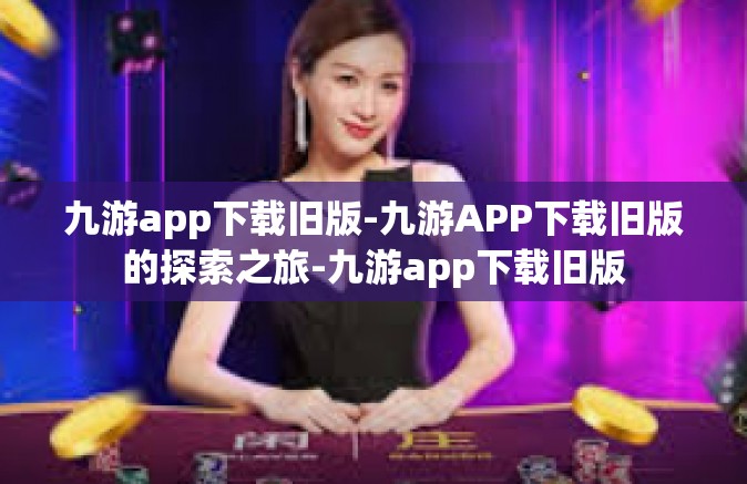 九游app下载旧版-九游APP下载旧版的探索之旅-九游app下载旧版