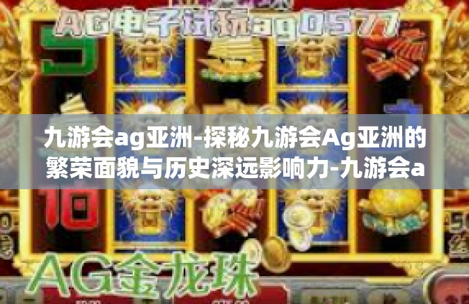 九游会ag亚洲-探秘九游会Ag亚洲的繁荣面貌与历史深远影响力-九游会ag亚洲