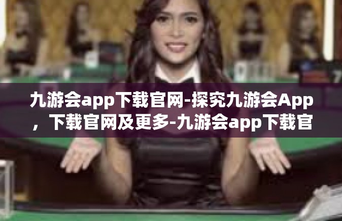 九游会app下载官网-探究九游会App，下载官网及更多-九游会app下载官网