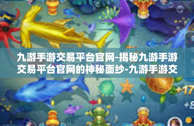 九游手游交易平台官网-揭秘九游手游交易平台官网的神秘面纱-九游手游交易平台官网