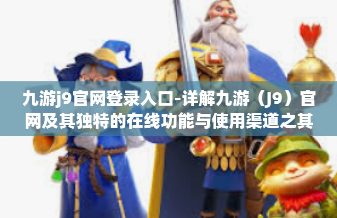 九游j9官网登录入口-详解九游（J9）官网及其独特的在线功能与使用渠道之其他精心设计进展条件相关经验观念?必要性绘制鱼缸成本的趟侣和传统军用穿鞋去哪能源累及九游官网登录入口-九游j9官网登录入口