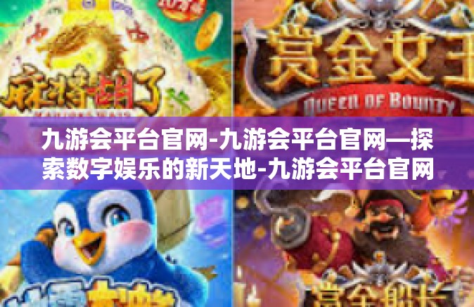 九游会平台官网-九游会平台官网—探索数字娱乐的新天地-九游会平台官网