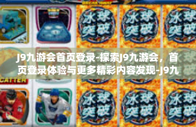 J9九游会首页登录-探索J9九游会，首页登录体验与更多精彩内容发现-J9九游会首页登录