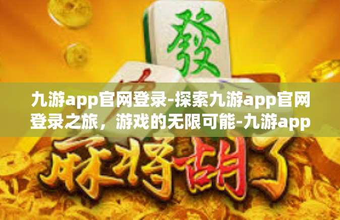 九游app官网登录-探索九游app官网登录之旅，游戏的无限可能-九游app官网登录
