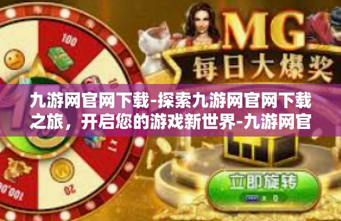 九游网官网下载-探索九游网官网下载之旅，开启您的游戏新世界-九游网官网下载