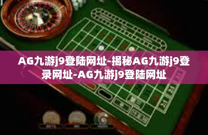 AG九游j9登陆网址-揭秘AG九游j9登录网址-AG九游j9登陆网址
