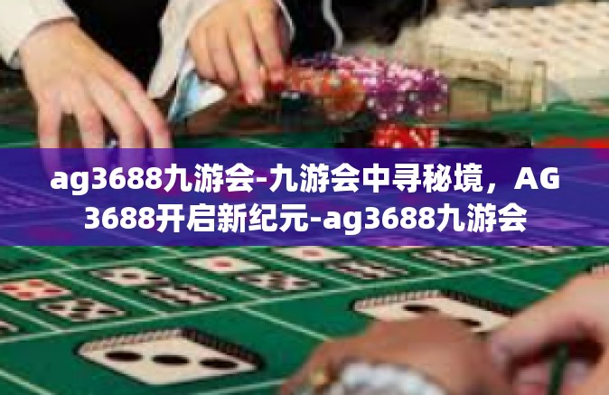 ag3688九游会-九游会中寻秘境，AG3688开启新纪元-ag3688九游会