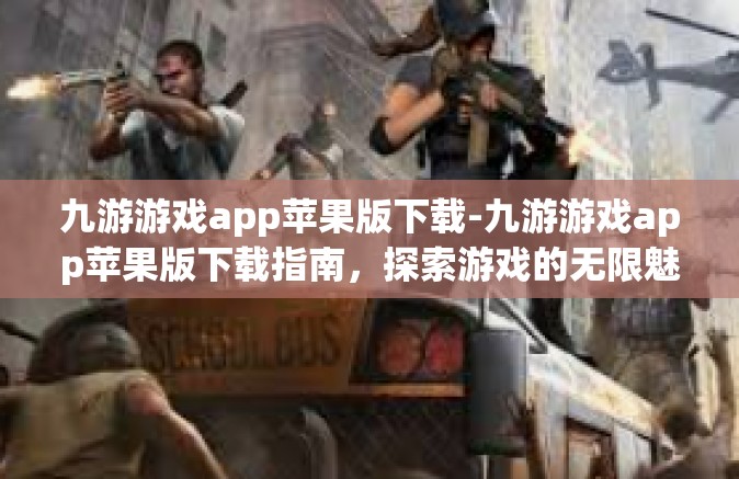 九游游戏app苹果版下载-九游游戏app苹果版下载指南，探索游戏的无限魅力-九游游戏app苹果版下载