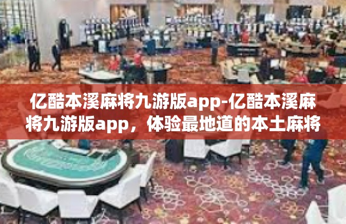 亿酷本溪麻将九游版app-亿酷本溪麻将九游版app，体验最地道的本土麻将文化-亿酷本溪麻将九游版app