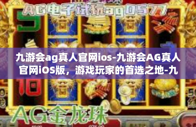 九游会ag真人官网ios-九游会AG真人官网iOS版，游戏玩家的首选之地-九游会ag真人官网ios
