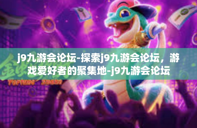 j9九游会论坛-探索j9九游会论坛，游戏爱好者的聚集地-j9九游会论坛