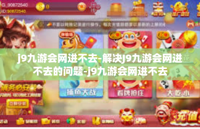 j9九游会网进不去-解决J9九游会网进不去的问题-j9九游会网进不去