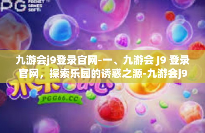 九游会j9登录官网-一、九游会 J9 登录官网，探索乐园的诱惑之源-九游会j9登录官网