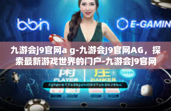 九游会j9官网a g-九游会J9官网AG，探索最新游戏世界的门户-九游会j9官网a g