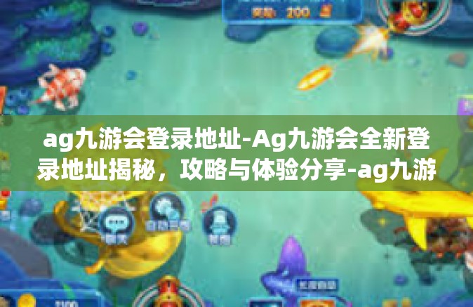 ag九游会登录地址-Ag九游会全新登录地址揭秘，攻略与体验分享-ag九游会登录地址