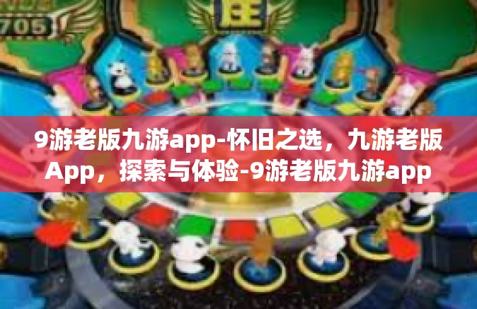 9游老版九游app-怀旧之选，九游老版App，探索与体验-9游老版九游app