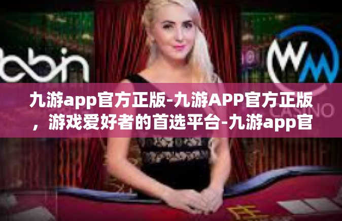 九游app官方正版-九游APP官方正版，游戏爱好者的首选平台-九游app官方正版