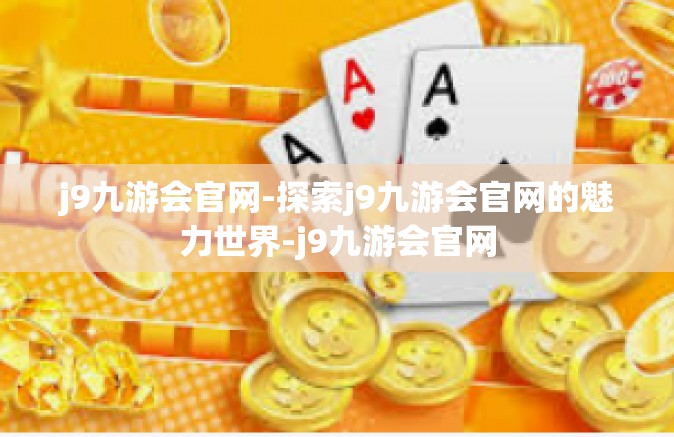 j9九游会官网-探索j9九游会官网的魅力世界-j9九游会官网
