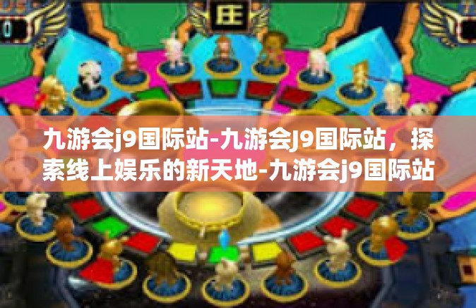 九游会j9国际站-九游会J9国际站，探索线上娱乐的新天地-九游会j9国际站