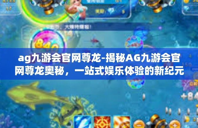 ag九游会官网尊龙-揭秘AG九游会官网尊龙奥秘，一站式娱乐体验的新纪元-ag九游会官网尊龙