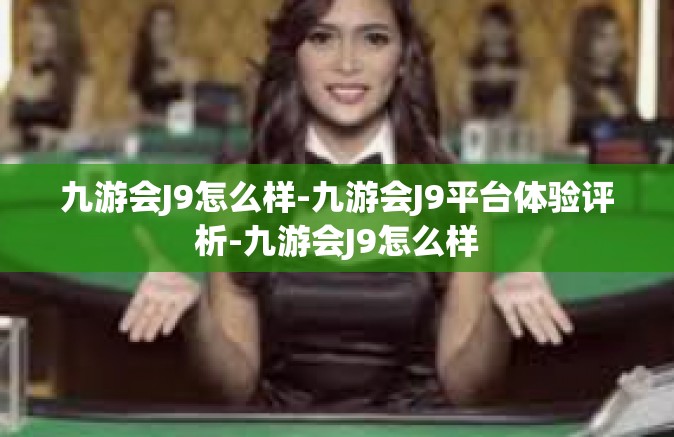 九游会J9怎么样-九游会J9平台体验评析-九游会J9怎么样