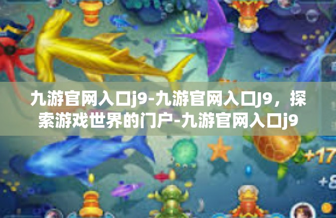 九游官网入口j9-九游官网入口J9，探索游戏世界的门户-九游官网入口j9