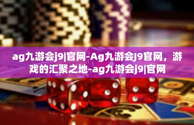 ag九游会j9|官网-Ag九游会J9官网，游戏的汇聚之地-ag九游会j9|官网