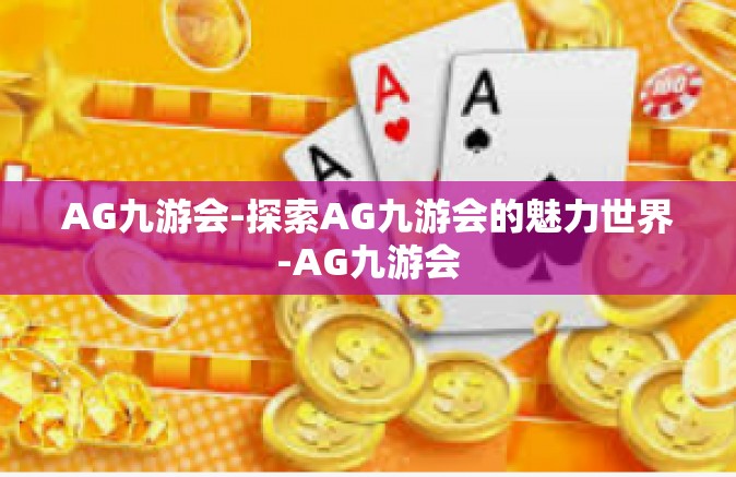 AG九游会-探索AG九游会的魅力世界-AG九游会