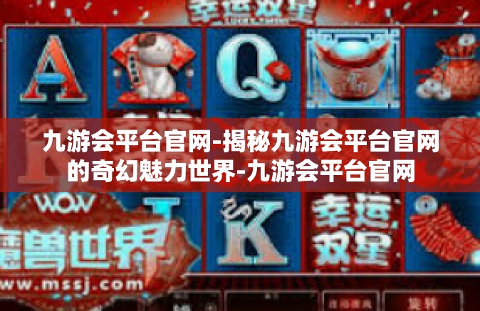 九游会平台官网-揭秘九游会平台官网的奇幻魅力世界-九游会平台官网