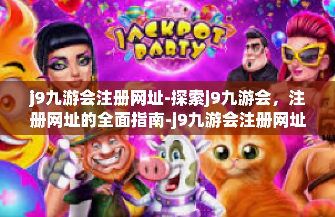 j9九游会注册网址-探索j9九游会，注册网址的全面指南-j9九游会注册网址