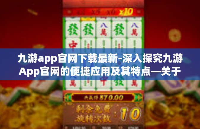九游app官网下载最新-深入探究九游App官网的便捷应用及其特点—关于九游App官网下载最新的探讨-九游app官网下载最新